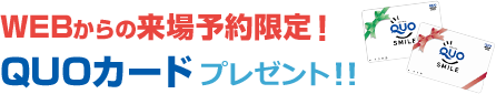 WEBからの来場予約限定！ QUOカードプレゼント！！