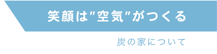 笑顔は「空気」がつくる(炭の家について)