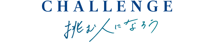 CHALLENGE 挑む人になろう
